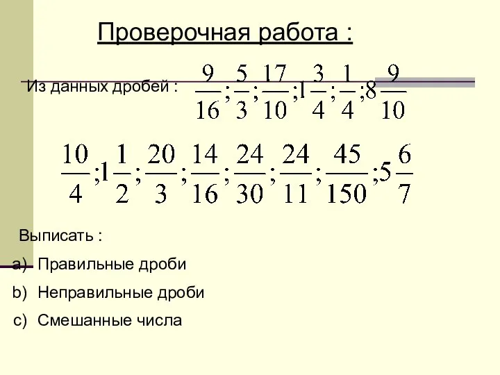 Проверочная работа : Из данных дробей : Выписать : Правильные дроби Неправильные дроби Смешанные числа