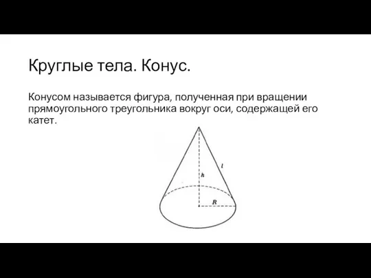Круглые тела. Конус. Конусом называется фигура, полученная при вращении прямоугольного треугольника вокруг оси, содержащей его катет.