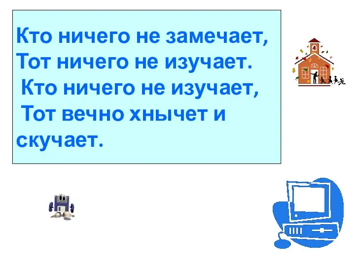 Кто ничего не замечает, Тот ничего не изучает. Кто ничего не