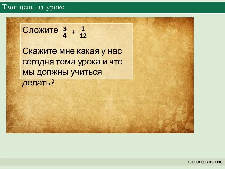 Твоя цель на уроке целеполагание Сложите Скажите мне какая у нас