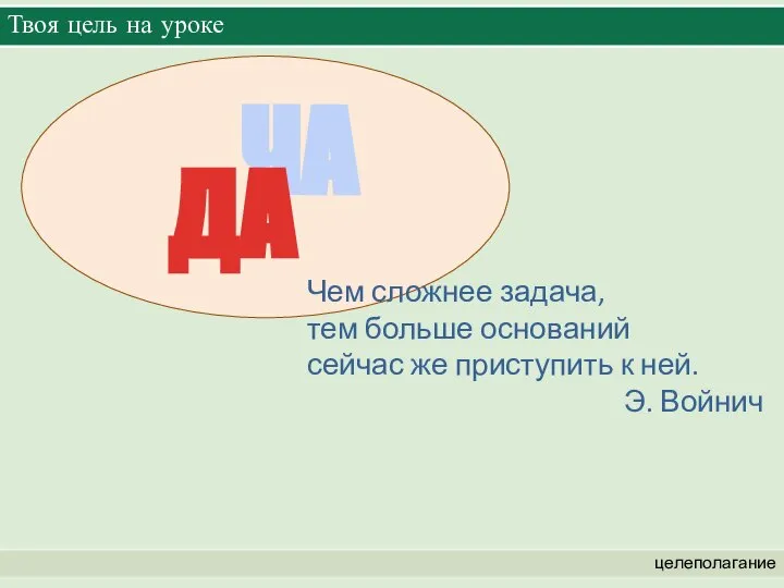 Твоя цель на уроке целеполагание Чем сложнее задача, тем больше оснований