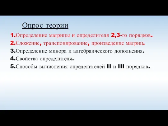 Опрос теории 1.Определение матрицы и определителя 2,3-го порядков. 2.Сложение, транспонирование, произведение