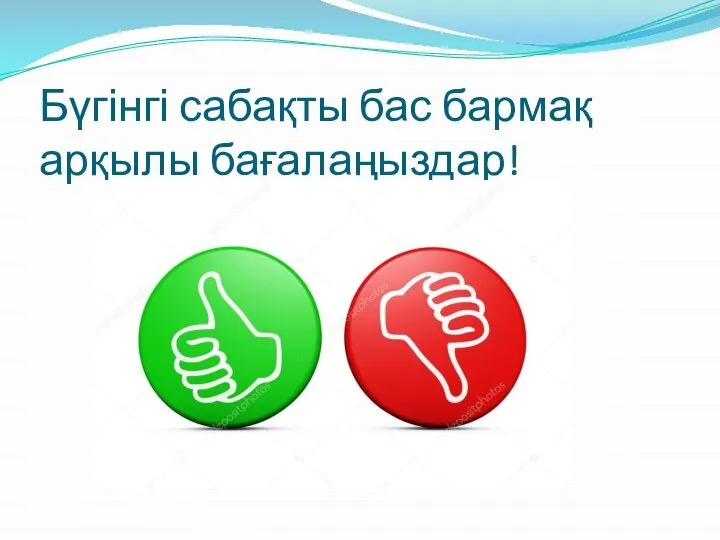 Бүгінгі сабақты бас бармақ арқылы бағалаңыздар!