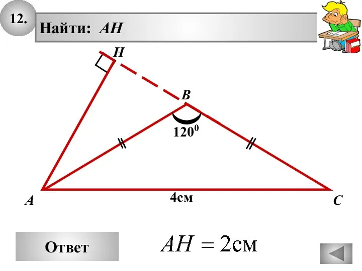 12. Ответ А В С Найти: AH H 4см 1200