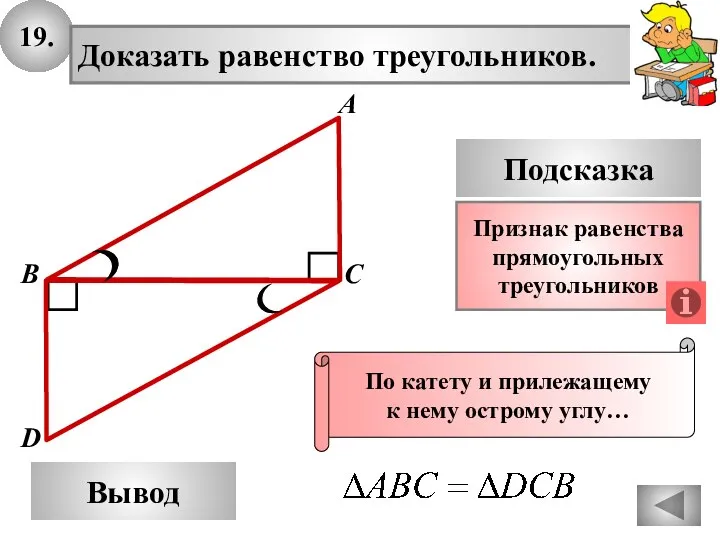 19. Доказать равенство треугольников. А B D Вывод С Подсказка Признак