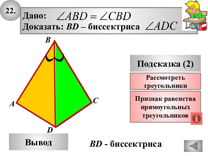 22. А B Вывод D Подсказка (2) Признак равенства прямоугольных треугольников