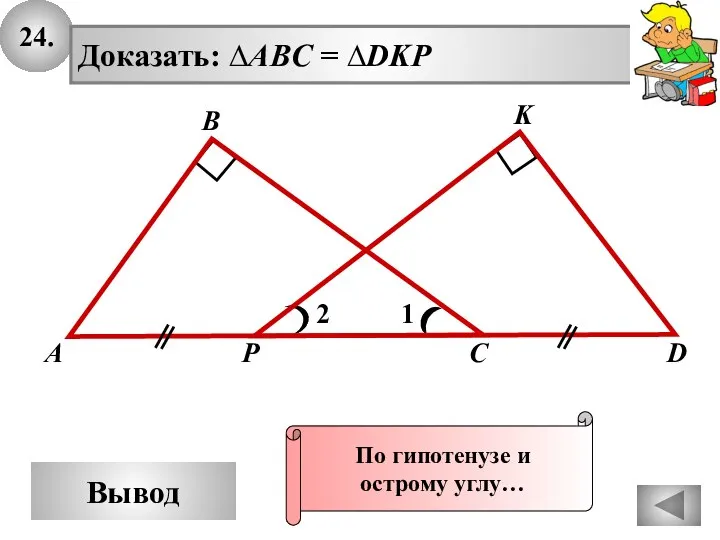 24. Вывод 1 А В С K Доказать: ∆ABC = ∆DKP