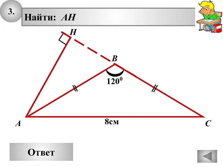 3. Ответ А В С Найти: AH H 8см 1200