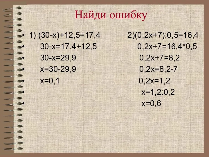 Найди ошибку 1) (30-х)+12,5=17,4 2)(0,2х+7):0,5=16,4 30-х=17,4+12,5 0,2х+7=16,4*0,5 30-х=29,9 0,2х+7=8,2 х=30-29,9 0,2х=8,2-7 х=0,1 0,2х=1,2 х=1,2:0,2 х=0,6