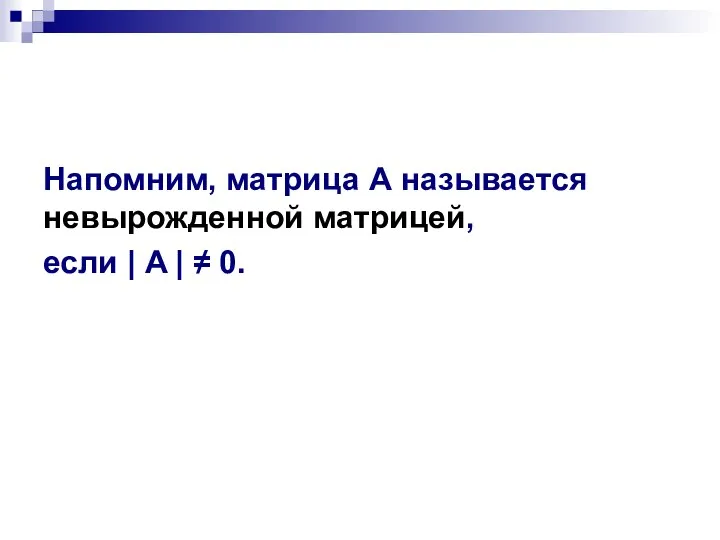 Напомним, матрица А называется невырожденной матрицей, если | A | ≠ 0.