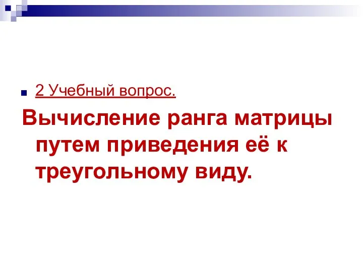 2 Учебный вопрос. Вычисление ранга матрицы путем приведения её к треугольному виду.