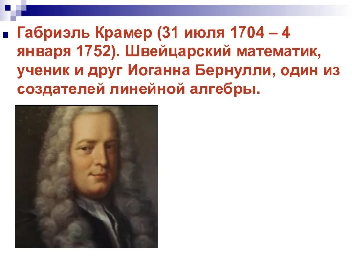 Габриэль Крамер (31 июля 1704 – 4 января 1752). Швейцарский математик,