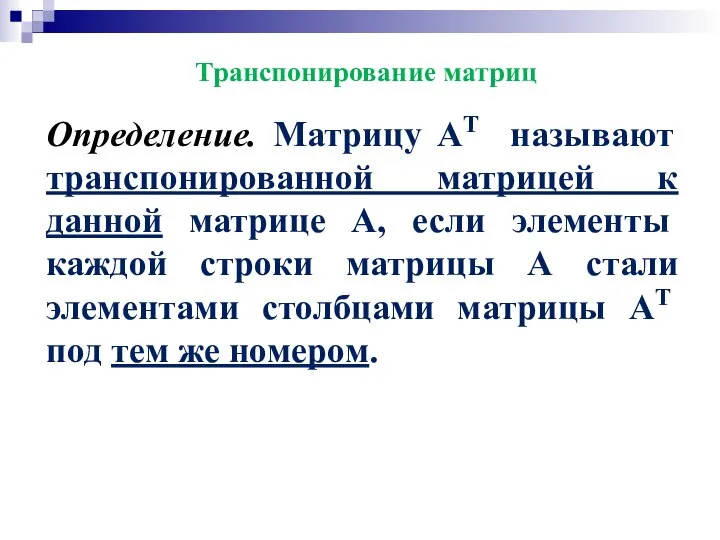 Транспонирование матриц Определение. Матрицу AT называют транспонированной матрицей к данной матрице