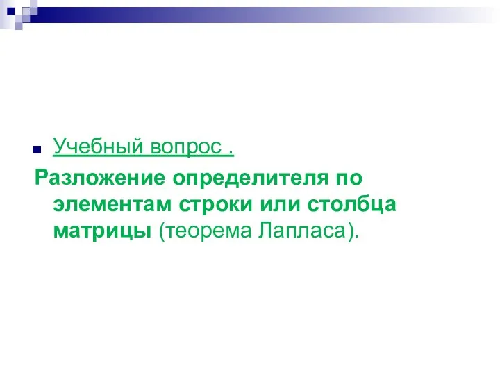 Учебный вопрос . Разложение определителя по элементам строки или столбца матрицы (теорема Лапласа).