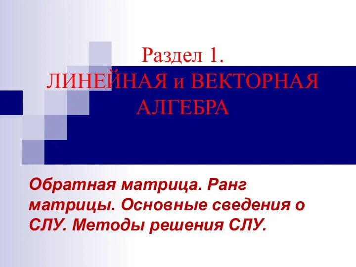 Раздел 1. ЛИНЕЙНАЯ и ВЕКТОРНАЯ АЛГЕБРА Обратная матрица. Ранг матрицы. Основные