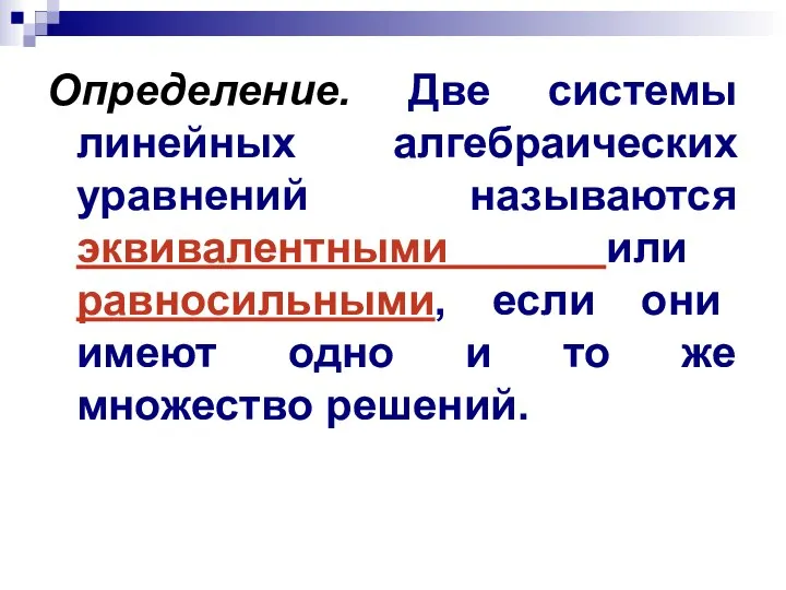 Определение. Две системы линейных алгебраических уравнений называются эквивалентными или равносильными, если