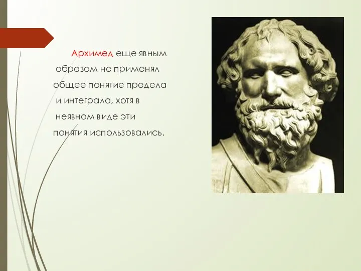 Архимед еще явным образом не применял общее понятие предела и интеграла,