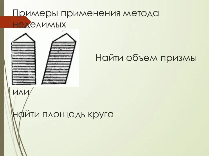 Примеры применения метода неделимых Найти объем призмы или найти площадь круга