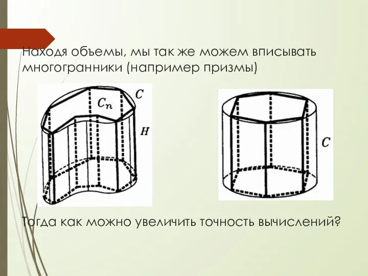 Находя объемы, мы так же можем вписывать многогранники (например призмы) Тогда как можно увеличить точность вычислений?