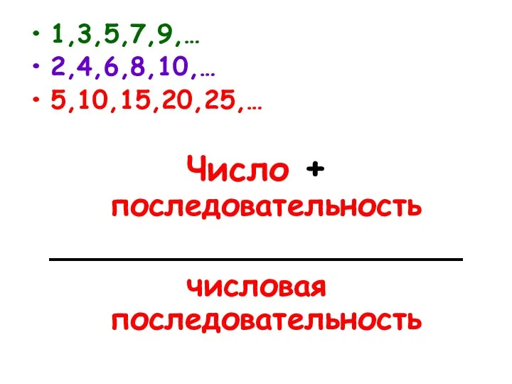 1,3,5,7,9,… 2,4,6,8,10,… 5,10,15,20,25,… Число + последовательность _____________________ числовая последовательность