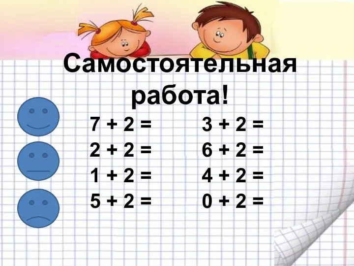 Самостоятельная работа! 7 + 2 = 3 + 2 = 2