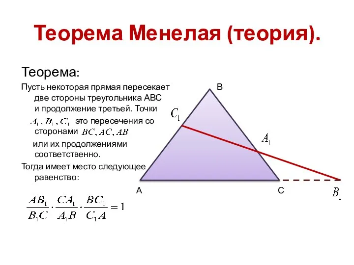Теорема Менелая (теория). Теорема: Пусть некоторая прямая пересекает две стороны треугольника