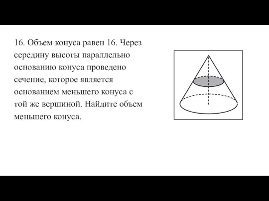 16. Объем конуса равен 16. Через середину высоты параллельно основанию конуса