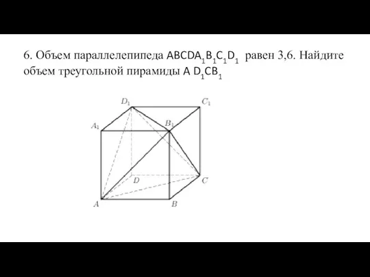 6. Объем параллелепипеда ABCDA1B1C1D1 равен 3,6. Найдите объем треугольной пирамиды A D1CB1