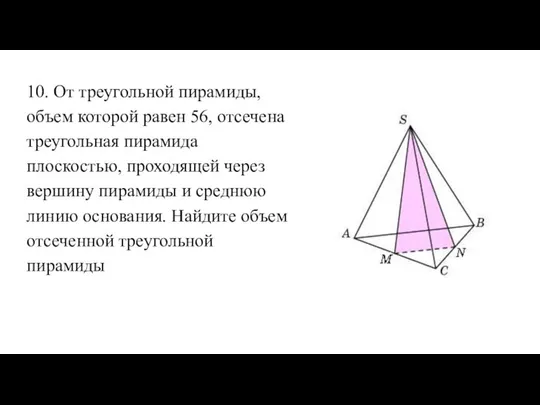 10. От треугольной пирамиды, объем которой равен 56, отсечена треугольная пирамида