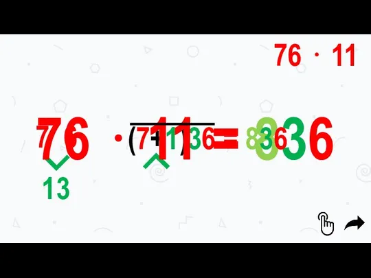 76 ⋅ 11 7 6 13 (7+1)36 76 ⋅ 11 = 836 = 836