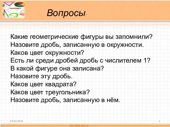 07.02.2019 Какие геометрические фигуры вы запомнили? Назовите дробь, записанную в окружности.