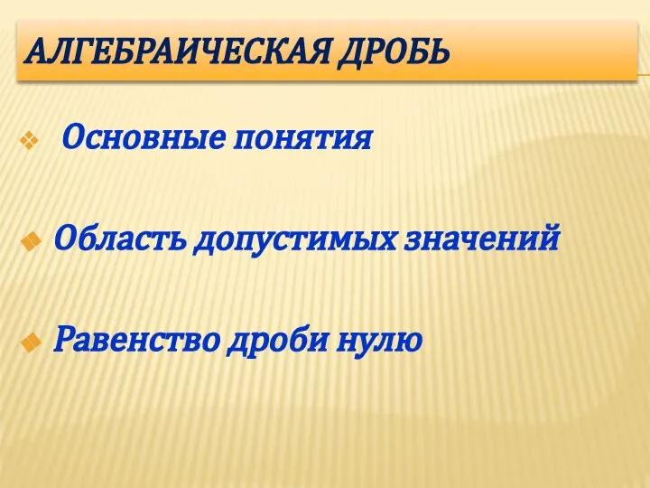 АЛГЕБРАИЧЕСКАЯ ДРОБЬ Основные понятия Область допустимых значений Равенство дроби нулю