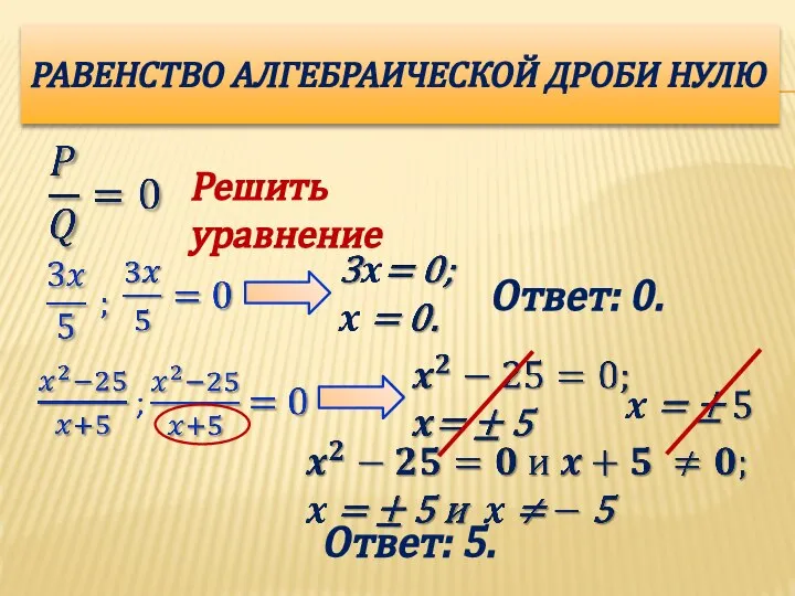 РАВЕНСТВО АЛГЕБРАИЧЕСКОЙ ДРОБИ НУЛЮ Решить уравнение Ответ: 0. Ответ: 5.