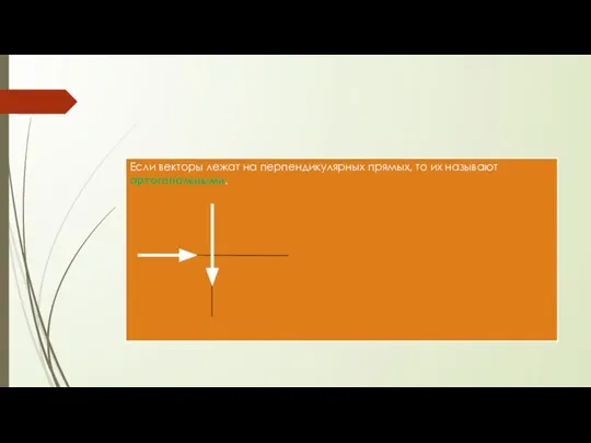 Если векторы лежат на перпендикулярных прямых, то их называют ортогональными.