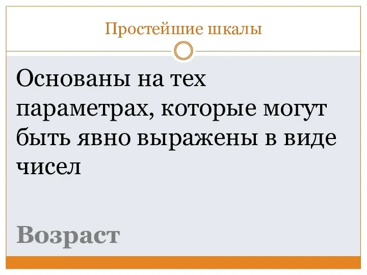 Простейшие шкалы Основаны на тех параметрах, которые могут быть явно выражены в виде чисел Возраст