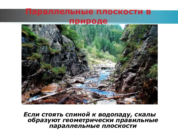 Параллельные плоскости в природе Если стоять спиной к водопаду, скалы образуют геометрически правильные параллельные плоскости