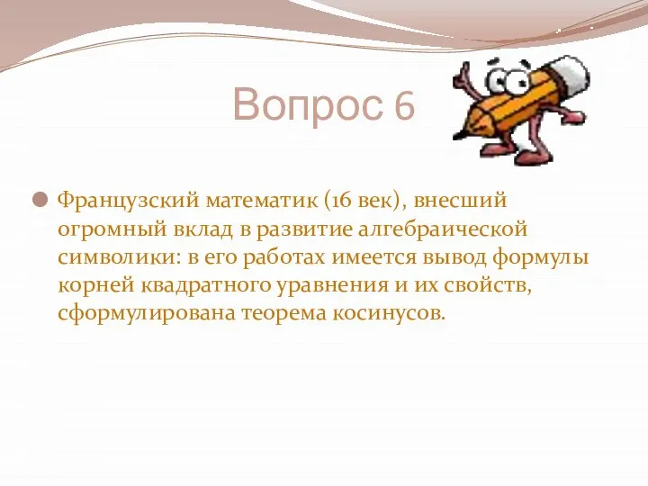 Вопрос 6 Французский математик (16 век), внесший огромный вклад в развитие