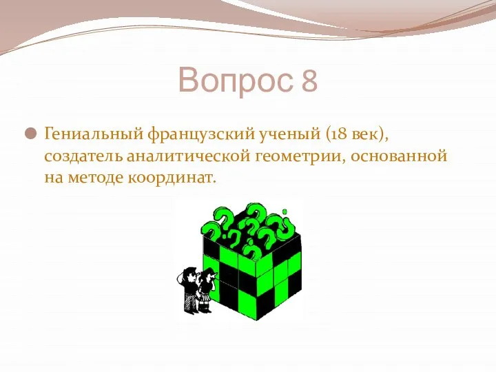 Вопрос 8 Гениальный французский ученый (18 век), создатель аналитической геометрии, основанной на методе координат.