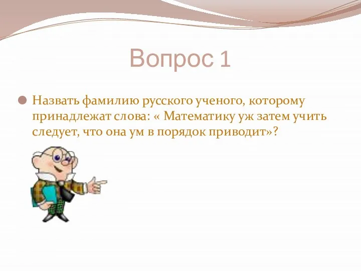 Вопрос 1 Назвать фамилию русского ученого, которому принадлежат слова: « Математику