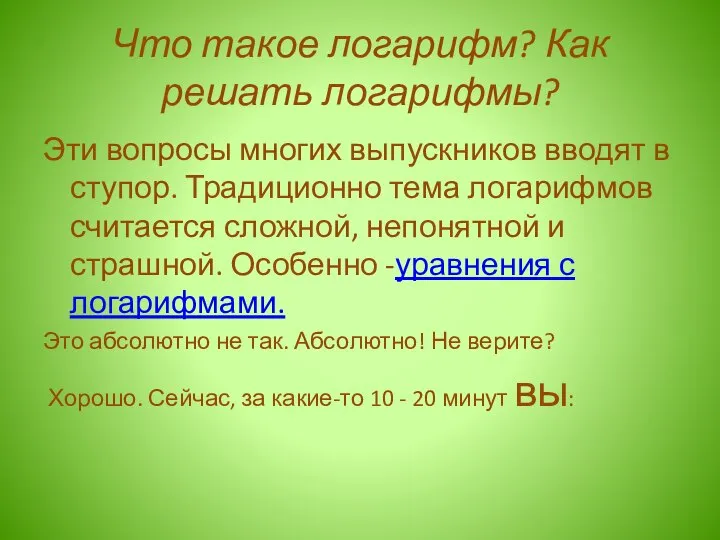 Что такое логарифм? Как решать логарифмы? Эти вопросы многих выпускников вводят