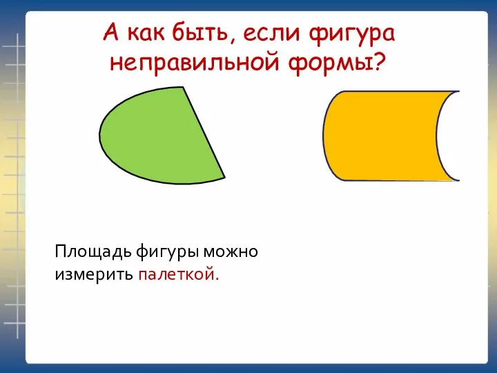 А как быть, если фигура неправильной формы? Площадь фигуры можно измерить палеткой.