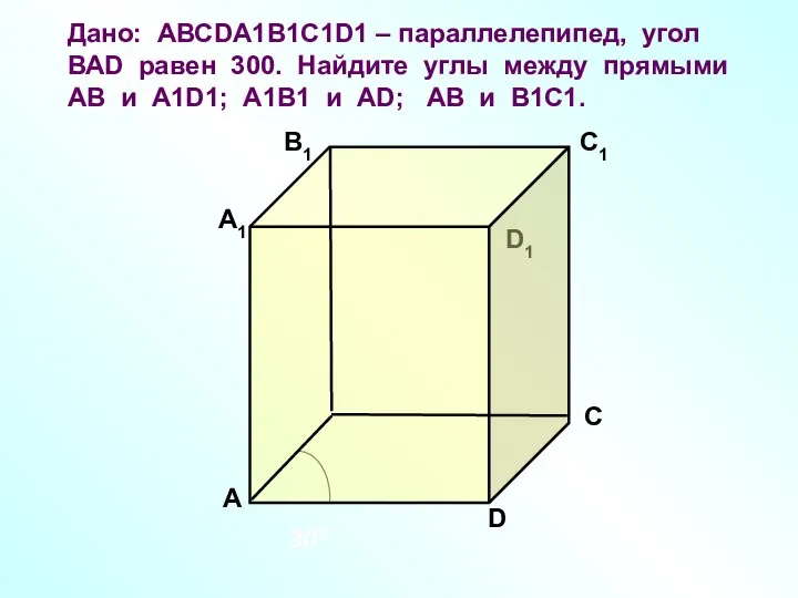 Дано: АВСDA1B1C1D1 – параллелепипед, угол ВАD равен 300. Найдите углы между