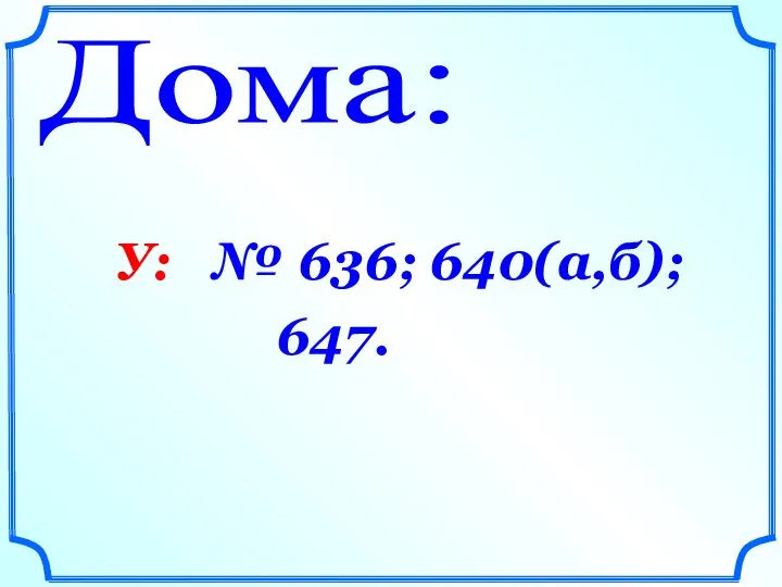 Дома: У: № 636; 640(а,б); 647.