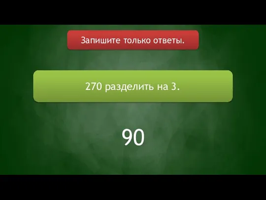 Запишите только ответы. 270 разделить на 3. 90