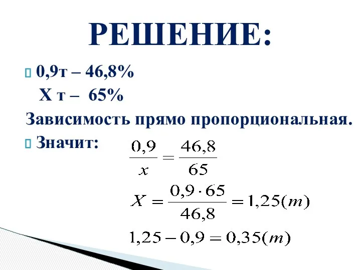 0,9т – 46,8% X т – 65% Зависимость прямо пропорциональная. Значит: РЕШЕНИЕ: