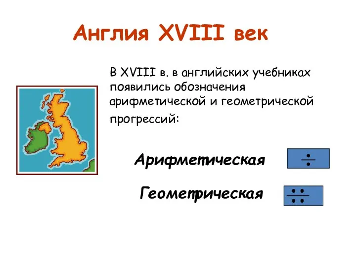 Англия XVIII век В XVIII в. в английских учебниках появились обозначения арифметической и геометрической прогрессий: