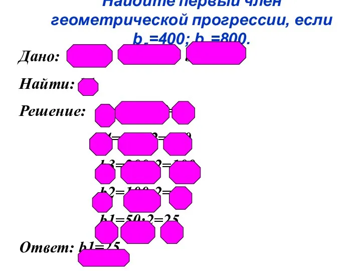 Найдите первый член геометрической прогрессии, если b5=400; b6=800. Дано: (bп), b5=