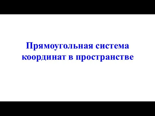 Прямоугольная система координат в пространстве