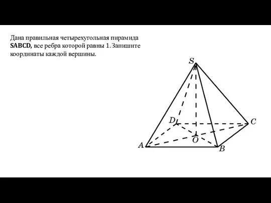 Дана правильная четырехугольная пирамида SABCD, все ребра которой равны 1. Запишите координаты каждой вершины.