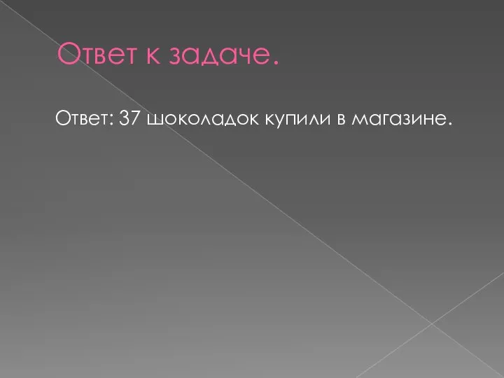 Ответ к задаче. Ответ: 37 шоколадок купили в магазине.